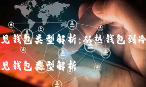 区块链常见钱包类型解析：从热钱包到冷钱包详解

区块链常见钱包类型解析