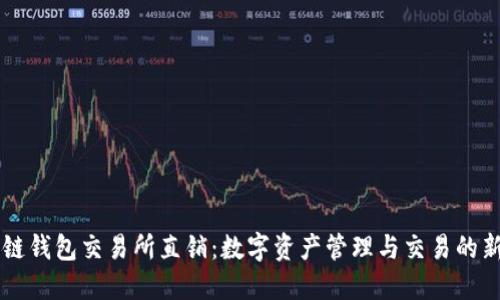 区块链钱包交易所直销：数字资产管理与交易的新方式